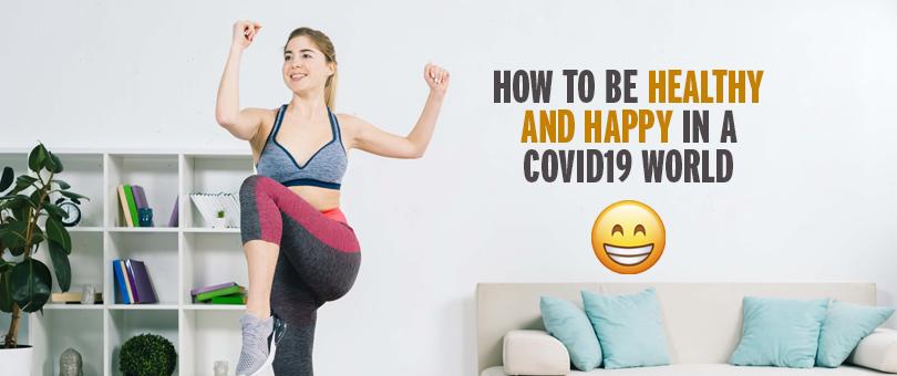 How To Be Healthy Happy Fit In A COVID-19 World